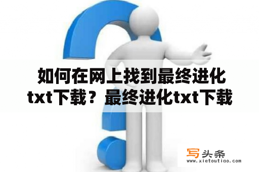  如何在网上找到最终进化txt下载？最终进化txt下载网上搜索小说资源在线阅读