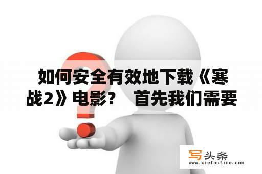  如何安全有效地下载《寒战2》电影？  首先我们需要明确一个事实，盗版下载是侵权行为，是不被允许的。所以我们应该正确认识版权问题，使用正规渠道下载电影。在使用官方渠道下载电影时，我们要注意以下几点：