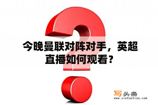  今晚曼联对阵对手，英超直播如何观看？