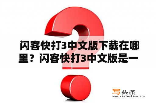  闪客快打3中文版下载在哪里？闪客快打3中文版是一款非常经典的动作游戏，众多玩家都爱不释手。然而，很多玩家却不知道该如何下载中文版的闪客快打3。这里为大家提供一些方法。