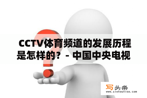  CCTV体育频道的发展历程是怎样的？- 中国中央电视台、体育频道、发展历程