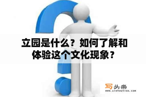  立园是什么？如何了解和体验这个文化现象？