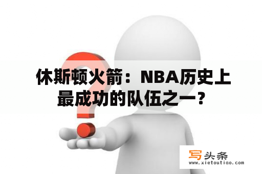  休斯顿火箭：NBA历史上最成功的队伍之一？