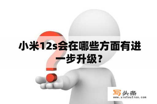  小米12s会在哪些方面有进一步升级？