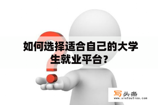  如何选择适合自己的大学生就业平台？