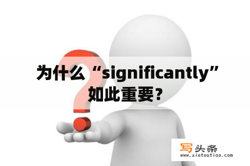  为什么“significantly”如此重要？