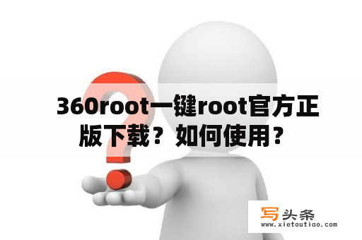   360root一键root官方正版下载？如何使用？