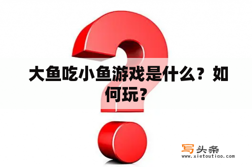  大鱼吃小鱼游戏是什么？如何玩？