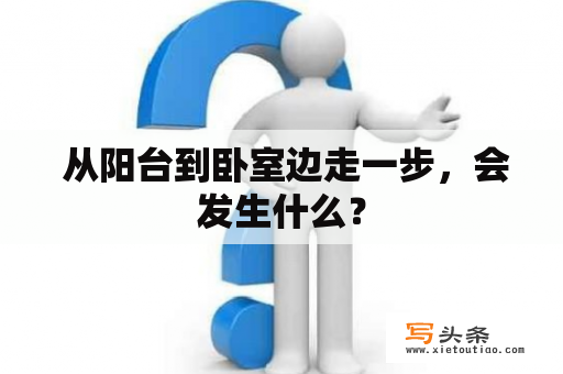  从阳台到卧室边走一步，会发生什么？