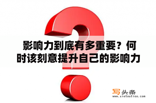  影响力到底有多重要？何时该刻意提升自己的影响力？