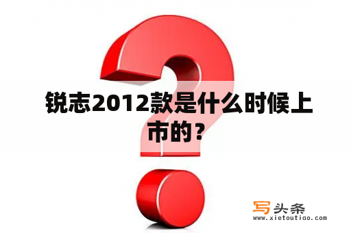  锐志2012款是什么时候上市的？