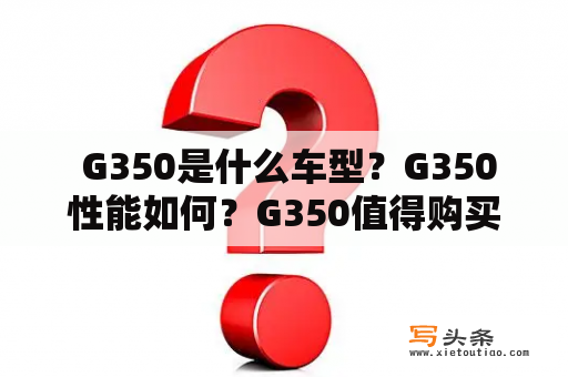  G350是什么车型？G350性能如何？G350值得购买吗？