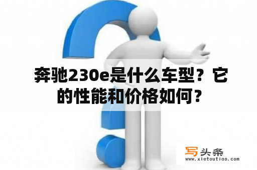  奔驰230e是什么车型？它的性能和价格如何？