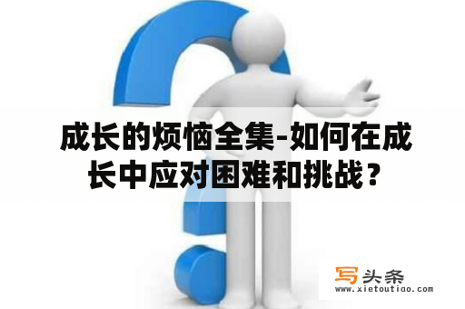  成长的烦恼全集-如何在成长中应对困难和挑战？