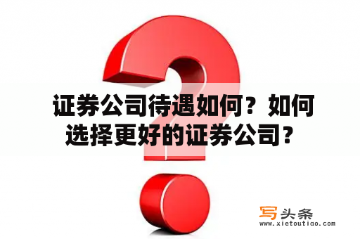  证券公司待遇如何？如何选择更好的证券公司？