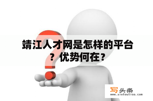  靖江人才网是怎样的平台？优势何在？