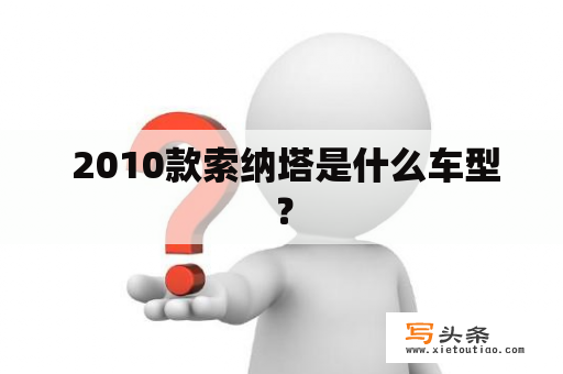  2010款索纳塔是什么车型？