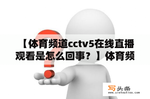  【体育频道cctv5在线直播观看是怎么回事？】体育频道cctv5在线直播观看，是让广大体育爱好者能够在电脑、手机等设备上随时随地观看cctv5频道的体育比赛直播。随着互联网技术的发展，越来越多的人选择通过网络方式观看自己喜欢的体育赛事，因此体育频道cctv5在线直播观看也越来越受欢迎。