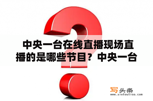  中央一台在线直播现场直播的是哪些节目？中央一台在线直播是当今流行的电视直播方式之一，受到广大用户的欢迎。中央一台推出了众多优秀的节目，并通过在线直播的方式让用户能够随时随地观看。那么中央一台在线直播现场直播的是哪些节目呢？