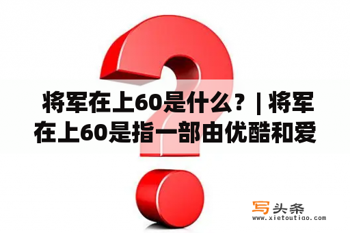  将军在上60是什么？| 将军在上60是指一部由优酷和爱奇艺联合出品的历史大剧。该剧展示了明朝嘉靖年间的政治、军事、文化等方面的故事和事件，探讨了权力与人性的关系。在该剧中，人物的塑造非常到位，尤其是主演刘京伟、刘涛、郝蕾等人的演技都非常出色。剧情紧凑、节奏明快，让人过足了历史瘾。