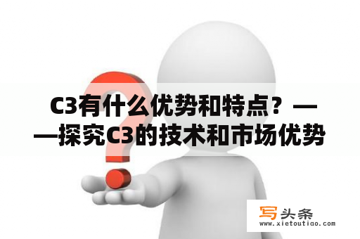  C3有什么优势和特点？——探究C3的技术和市场优势