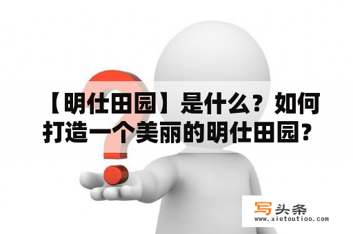  【明仕田园】是什么？如何打造一个美丽的明仕田园？