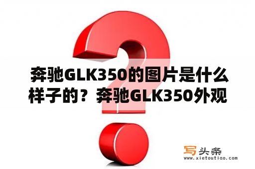  奔驰GLK350的图片是什么样子的？奔驰GLK350外观图片