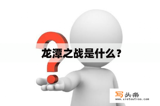  龙潭之战是什么？