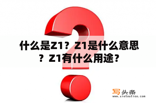  什么是Z1？Z1是什么意思？Z1有什么用途？