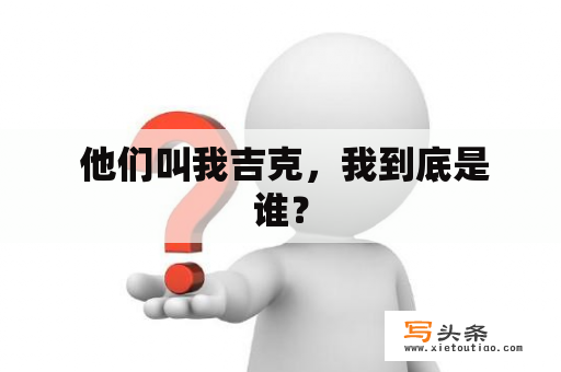  他们叫我吉克，我到底是谁？