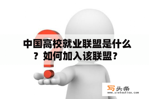   中国高校就业联盟是什么？如何加入该联盟？