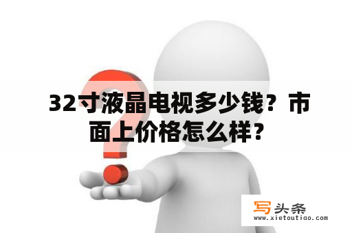  32寸液晶电视多少钱？市面上价格怎么样？