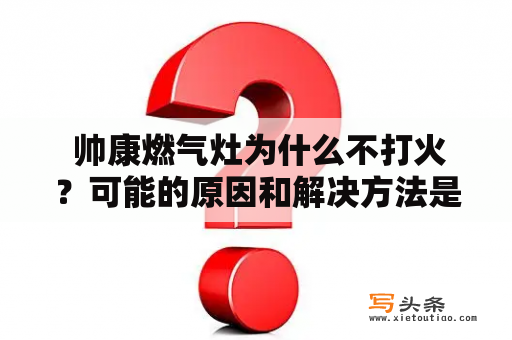  帅康燃气灶为什么不打火？可能的原因和解决方法是什么？