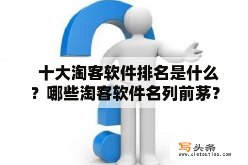   十大淘客软件排名是什么？哪些淘客软件名列前茅？