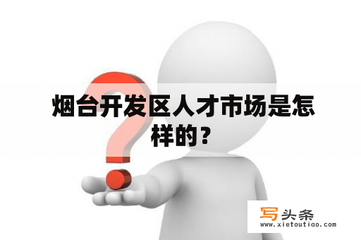  烟台开发区人才市场是怎样的？