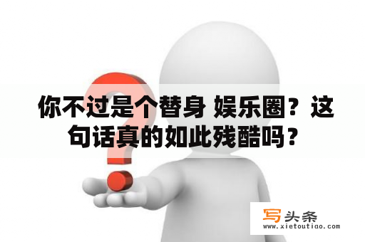  你不过是个替身 娱乐圈？这句话真的如此残酷吗？