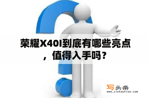  荣耀X40I到底有哪些亮点，值得入手吗？