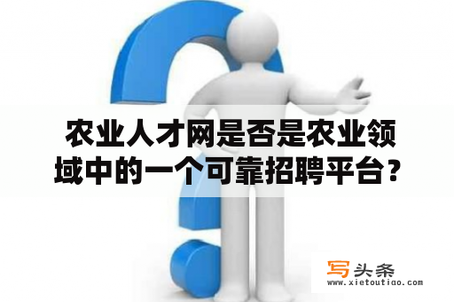  农业人才网是否是农业领域中的一个可靠招聘平台？