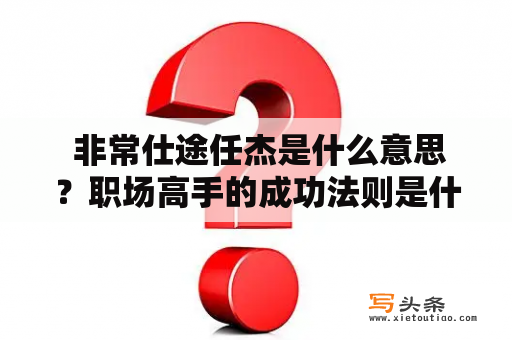  非常仕途任杰是什么意思？职场高手的成功法则是什么？