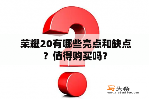  荣耀20有哪些亮点和缺点？值得购买吗？