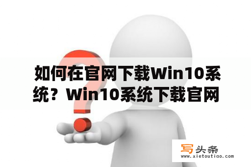  如何在官网下载Win10系统？Win10系统下载官网