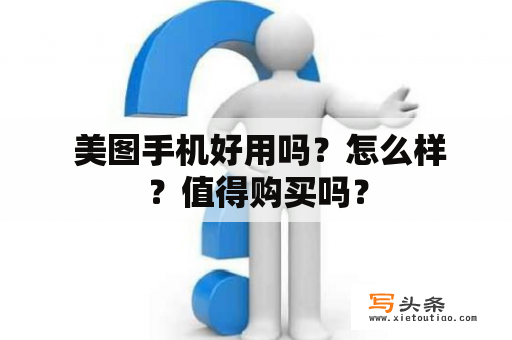  美图手机好用吗？怎么样？值得购买吗？