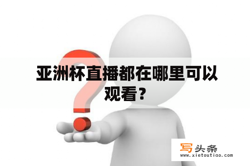  亚洲杯直播都在哪里可以观看？