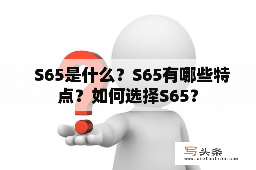   S65是什么？S65有哪些特点？如何选择S65？