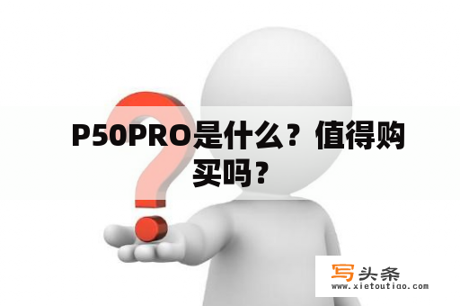   P50PRO是什么？值得购买吗？