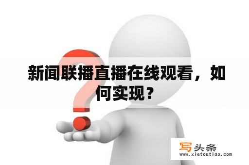  新闻联播直播在线观看，如何实现？