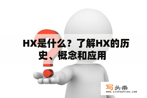   HX是什么？了解HX的历史、概念和应用 