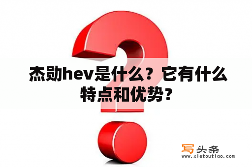  杰勋hev是什么？它有什么特点和优势？