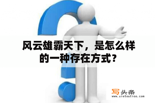  风云雄霸天下，是怎么样的一种存在方式？