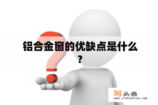  铝合金窗的优缺点是什么？